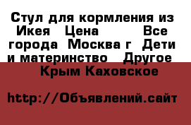 Стул для кормления из Икея › Цена ­ 800 - Все города, Москва г. Дети и материнство » Другое   . Крым,Каховское